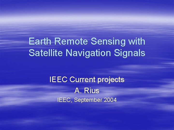 Earth Remote Sensing with Satellite Navigation Signals IEEC Current projects A. Rius IEEC, September