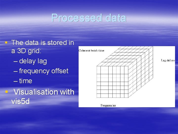 Processed data § The data is stored in a 3 D grid: – delay