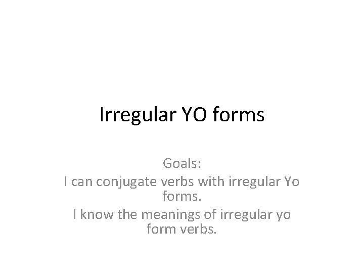 Irregular YO forms Goals: I can conjugate verbs with irregular Yo forms. I know