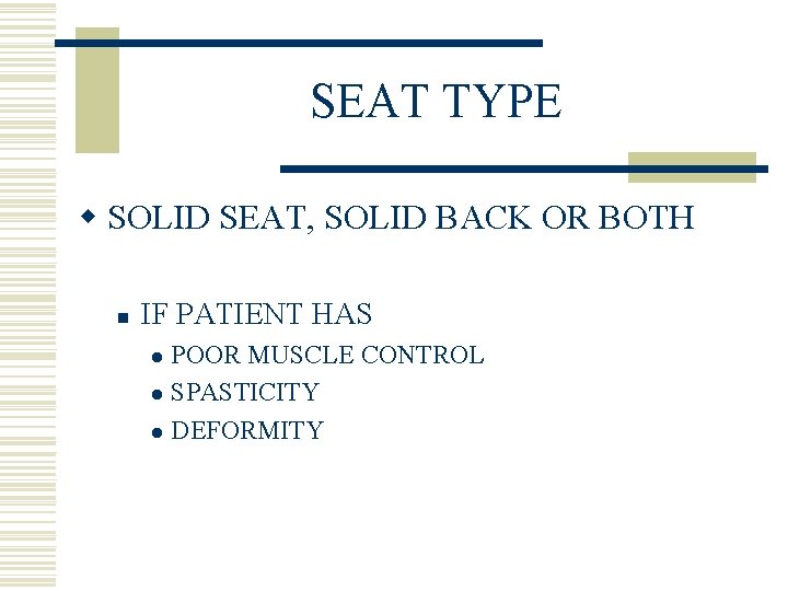 SEAT TYPE w SOLID SEAT, SOLID BACK OR BOTH n IF PATIENT HAS POOR