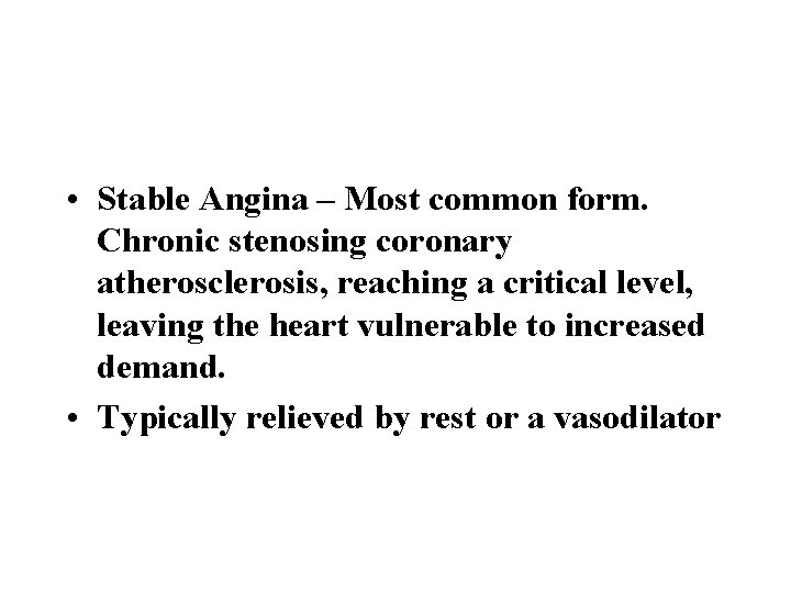  • Stable Angina – Most common form. Chronic stenosing coronary atherosclerosis, reaching a