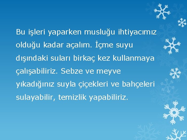 Bu işleri yaparken musluğu ihtiyacımız olduğu kadar açalım. İçme suyu dışındaki suları birkaç kez