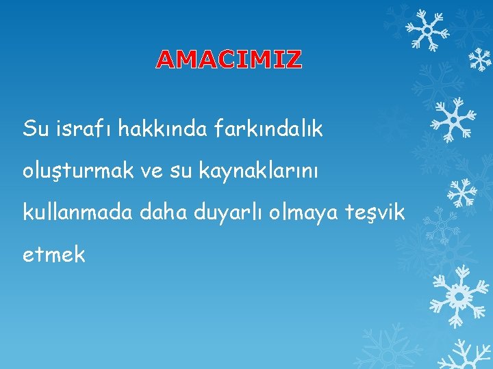 AMACIMIZ Su israfı hakkında farkındalık oluşturmak ve su kaynaklarını kullanmada daha duyarlı olmaya teşvik