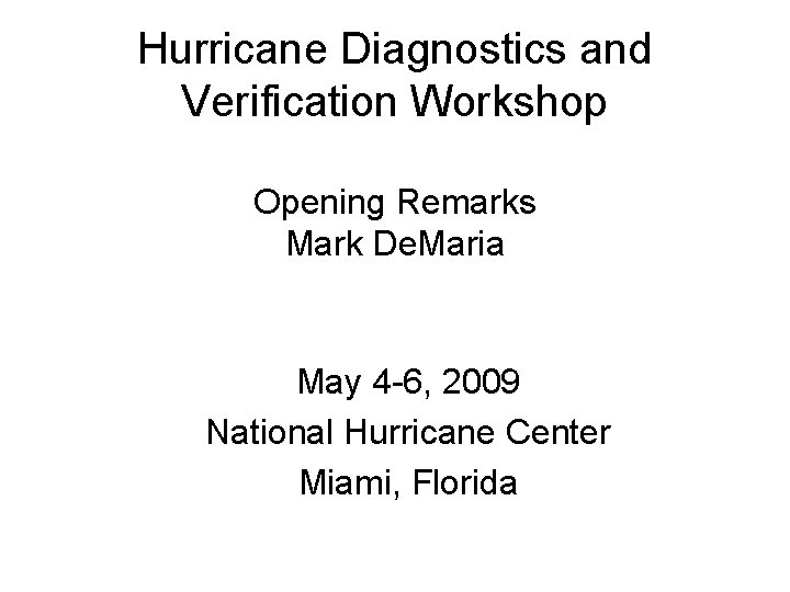 Hurricane Diagnostics and Verification Workshop Opening Remarks Mark De. Maria May 4 -6, 2009