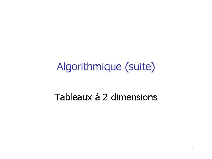 Algorithmique (suite) Tableaux à 2 dimensions 1 