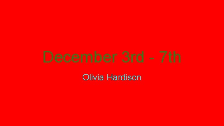 December 3 rd - 7 th Olivia Hardison 