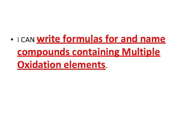  • I CAN write formulas for and name compounds containing Multiple Oxidation elements.