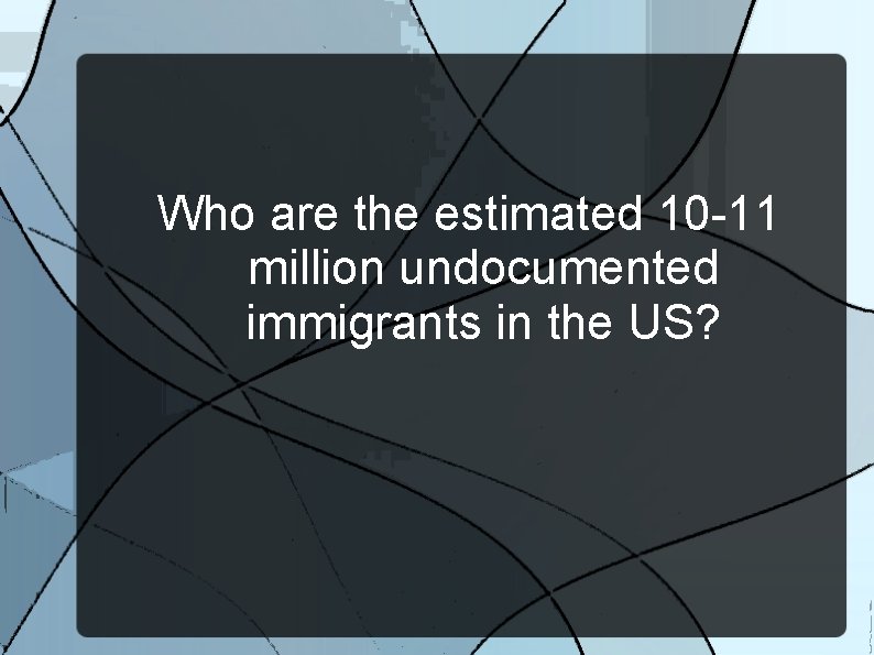 Who are the estimated 10 -11 million undocumented immigrants in the US? 