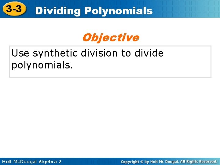 3 -3 Dividing Polynomials Objective Use synthetic division to divide polynomials. Holt Mc. Dougal 3 -3 Dividing Polynomials Objective Use synthetic division to divide polynomials. Holt Mc. Dougal