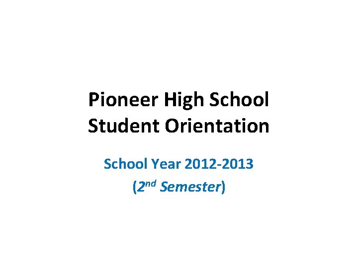 Pioneer High School Student Orientation School Year 2012 -2013 (2 nd Semester) 