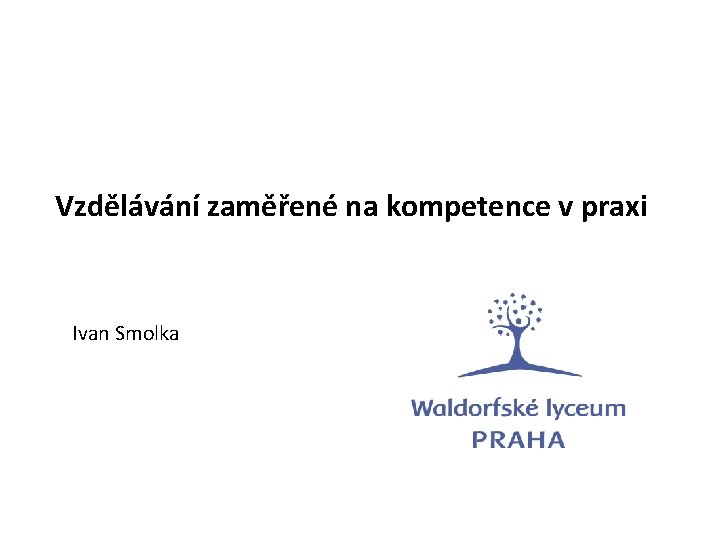 Vzdělávání zaměřené na kompetence v praxi Ivan Smolka Vzdělávání zaměřené na kompetence v praxi Ivan Smolka