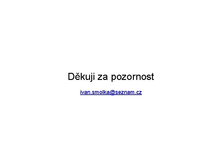 Děkuji za pozornost ivan. smolka@seznam. cz Děkuji za pozornost ivan. smolka@seznam. cz