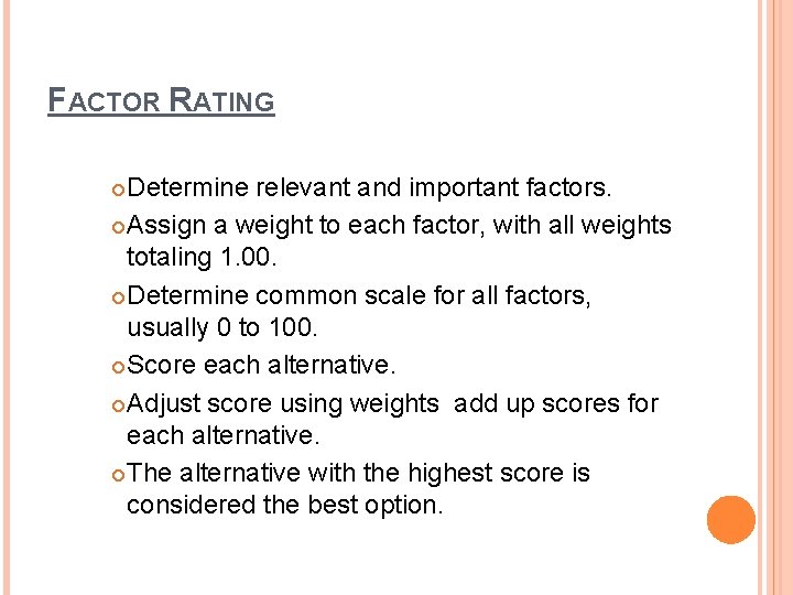FACTOR RATING Determine relevant and important factors. Assign a weight to each factor, with