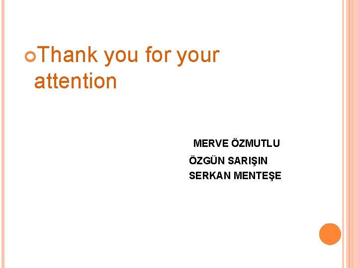  Thank you for your attention MERVE ÖZMUTLU ÖZGÜN SARIŞIN SERKAN MENTEŞE 