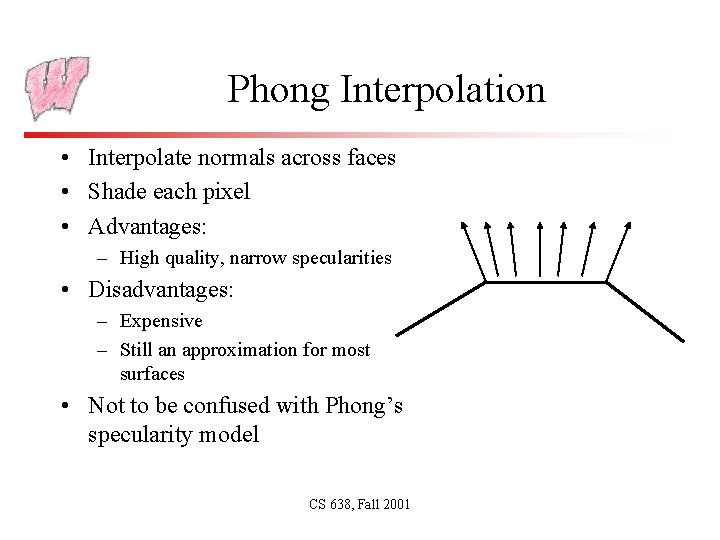 Phong Interpolation • Interpolate normals across faces • Shade each pixel • Advantages: –