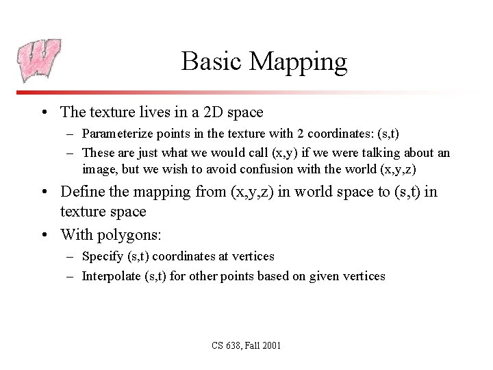 Basic Mapping • The texture lives in a 2 D space – Parameterize points