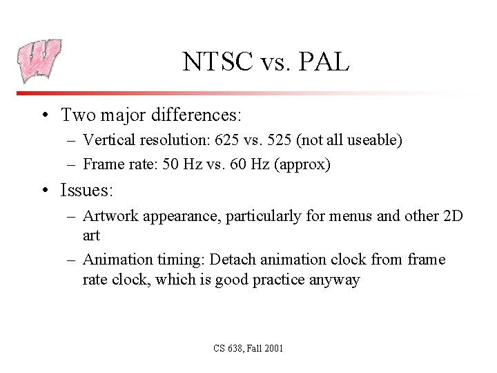 NTSC vs. PAL • Two major differences: – Vertical resolution: 625 vs. 525 (not