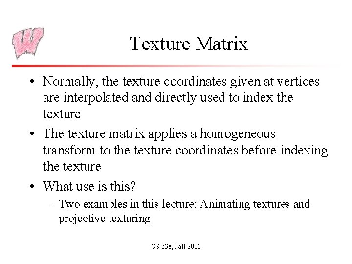 Texture Matrix • Normally, the texture coordinates given at vertices are interpolated and directly