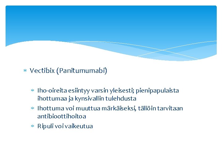  Vectibix (Panitumumabi) Iho-oireita esiintyy varsin yleisesti; pienipapulaista ihottumaa ja kynsivallin tulehdusta Ihottuma voi