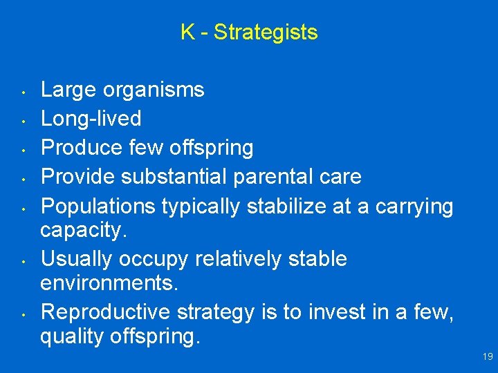 K - Strategists • • Large organisms Long-lived Produce few offspring Provide substantial parental