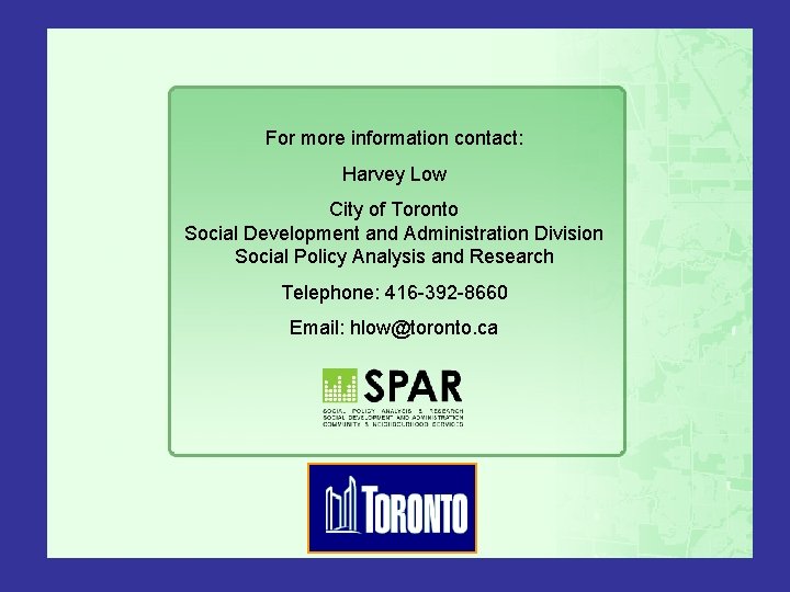 For more information contact: Harvey Low City of Toronto Social Development and Administration Division