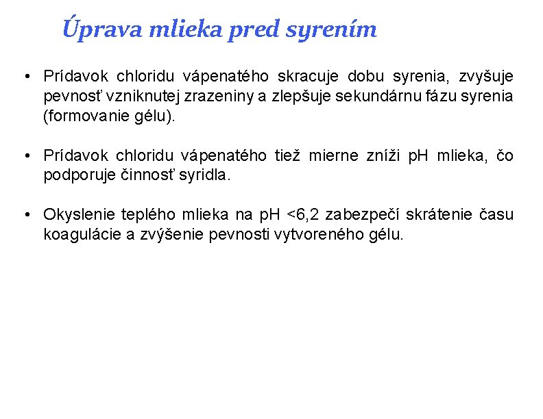 Úprava mlieka pred syrením • Prídavok chloridu vápenatého skracuje dobu syrenia, zvyšuje pevnosť vzniknutej Úprava mlieka pred syrením • Prídavok chloridu vápenatého skracuje dobu syrenia, zvyšuje pevnosť vzniknutej