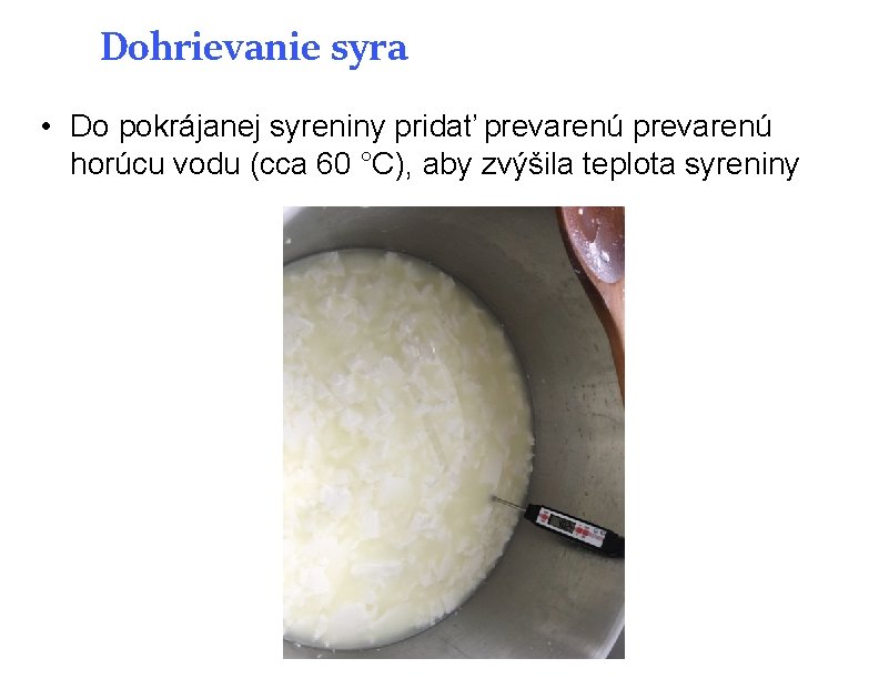 Dohrievanie syra • Do pokrájanej syreniny pridať prevarenú horúcu vodu (cca 60 °C), aby Dohrievanie syra • Do pokrájanej syreniny pridať prevarenú horúcu vodu (cca 60 °C), aby