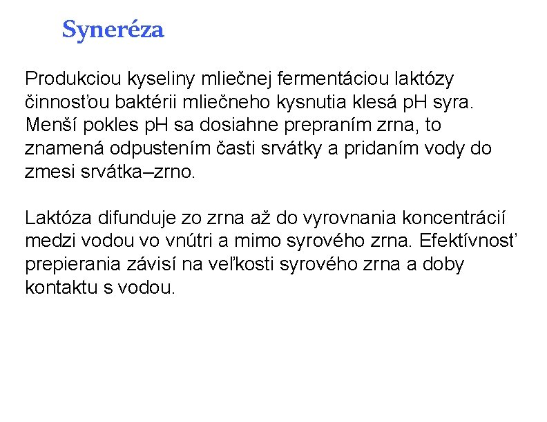 Syneréza Produkciou kyseliny mliečnej fermentáciou laktózy činnosťou baktérii mliečneho kysnutia klesá p. H syra. Syneréza Produkciou kyseliny mliečnej fermentáciou laktózy činnosťou baktérii mliečneho kysnutia klesá p. H syra.