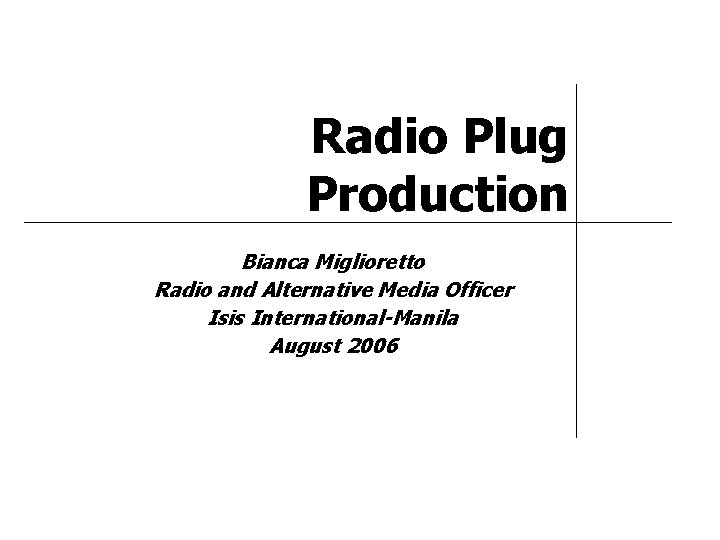 Radio Plug Production Bianca Miglioretto Radio and Alternative Media Officer Isis International-Manila August 2006