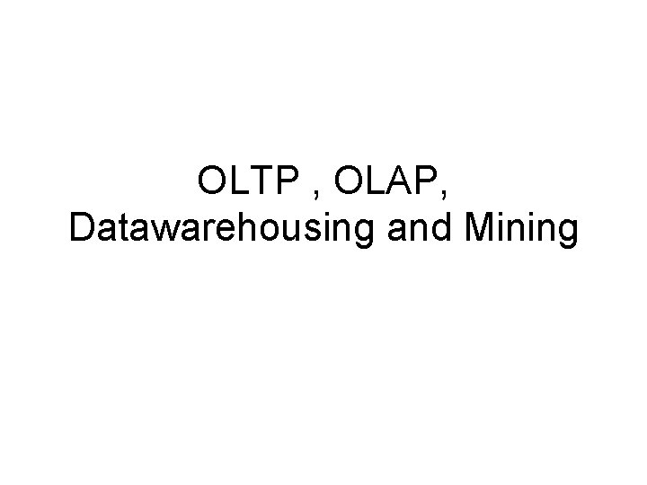 OLTP , OLAP, Datawarehousing and Mining 