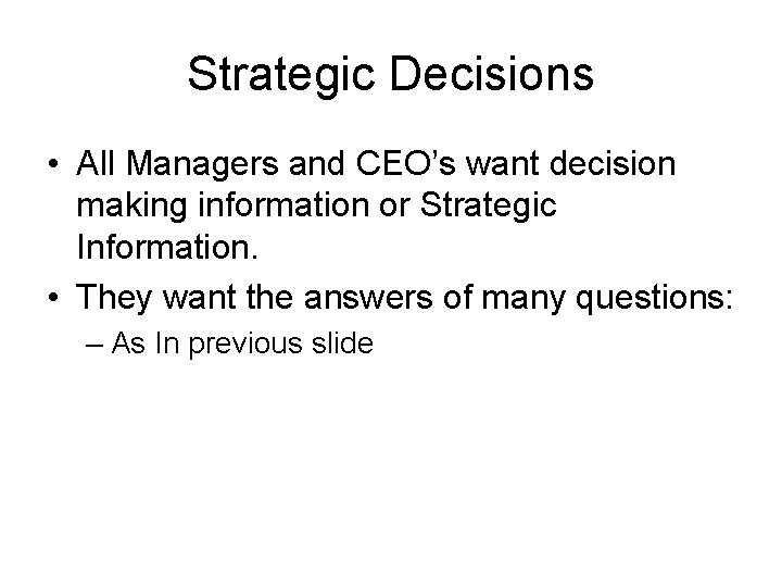 Strategic Decisions • All Managers and CEO’s want decision making information or Strategic Information.
