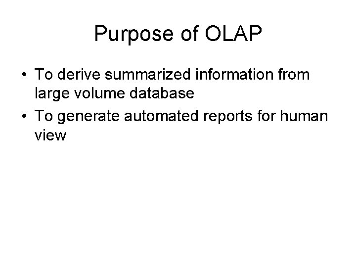 Purpose of OLAP • To derive summarized information from large volume database • To