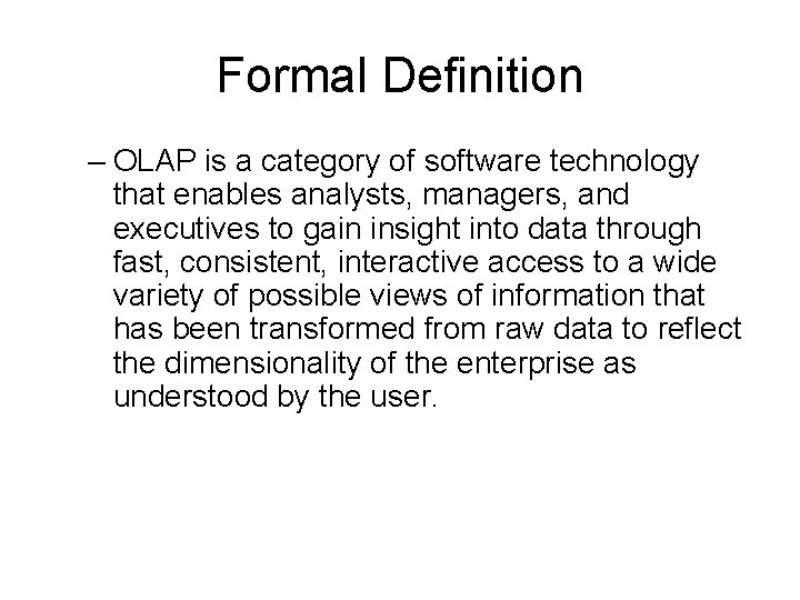 Formal Definition – OLAP is a category of software technology that enables analysts, managers,