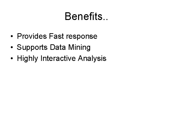 Benefits. . • Provides Fast response • Supports Data Mining • Highly Interactive Analysis
