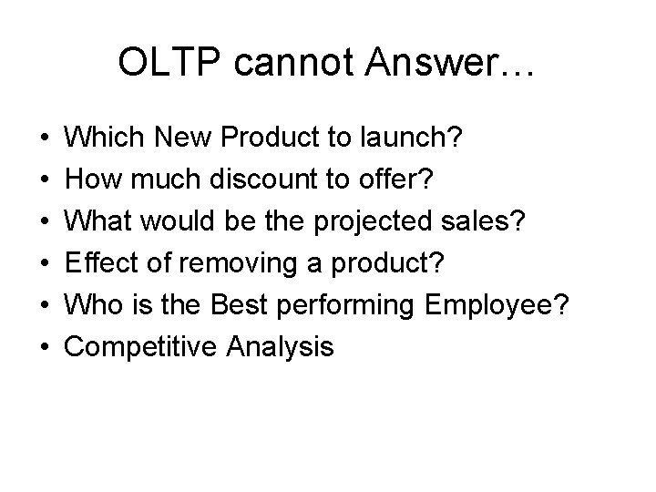 OLTP cannot Answer… • • • Which New Product to launch? How much discount