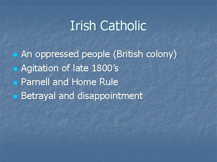 Irish Catholic n n An oppressed people (British colony) Agitation of late 1800’s Parnell