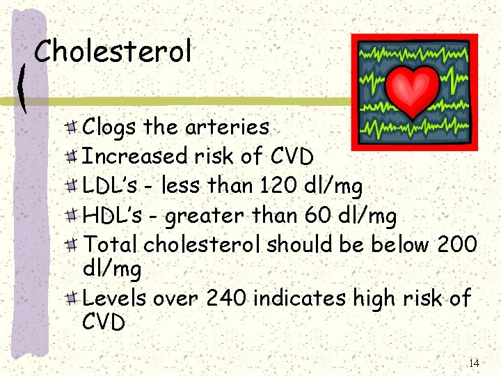 Cholesterol Clogs the arteries Increased risk of CVD LDL’s - less than 120 dl/mg