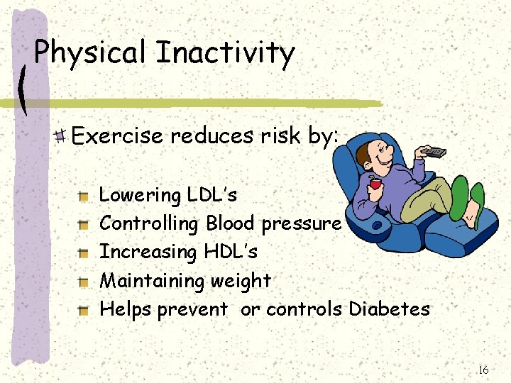 Physical Inactivity Exercise reduces risk by: Lowering LDL’s Controlling Blood pressure Increasing HDL’s Maintaining