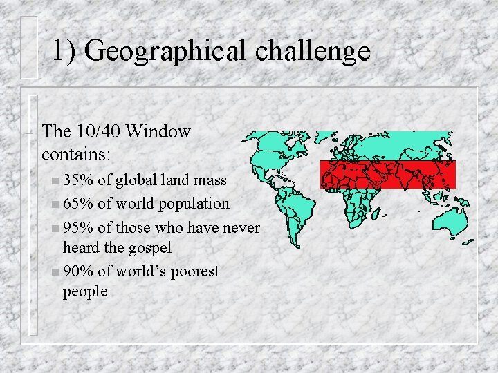 1) Geographical challenge – The 10/40 Window contains: n 35% of global land mass