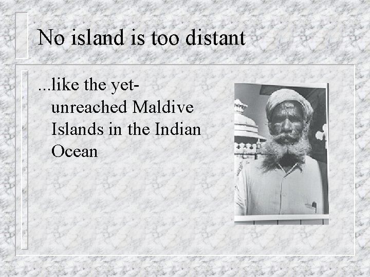 No island is too distant. . . like the yetunreached Maldive Islands in the