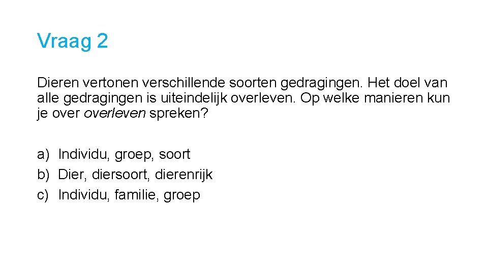 Vraag 2 Dieren vertonen verschillende soorten gedragingen. Het doel van alle gedragingen is uiteindelijk