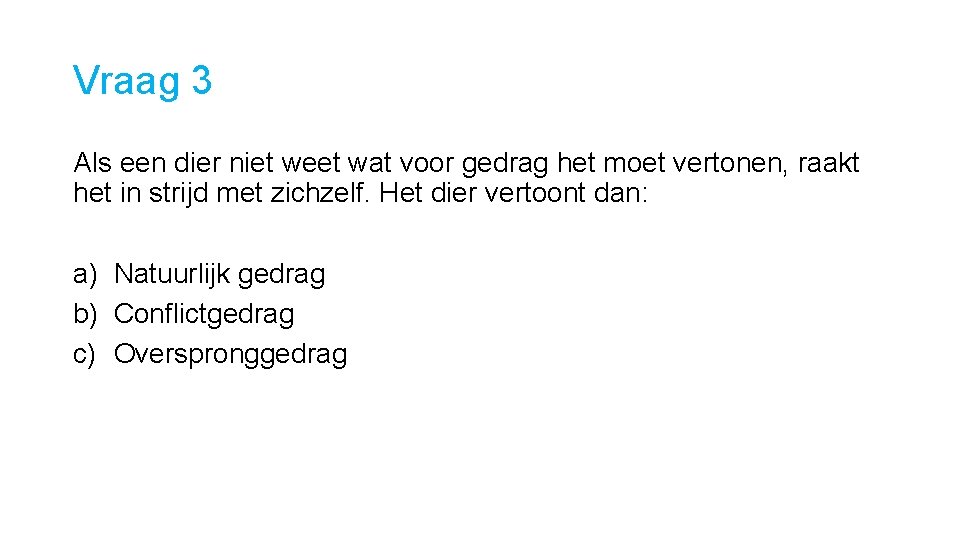 Vraag 3 Als een dier niet weet wat voor gedrag het moet vertonen, raakt