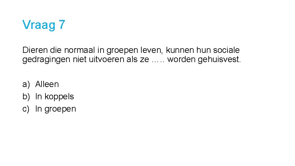 Vraag 7 Dieren die normaal in groepen leven, kunnen hun sociale gedragingen niet uitvoeren