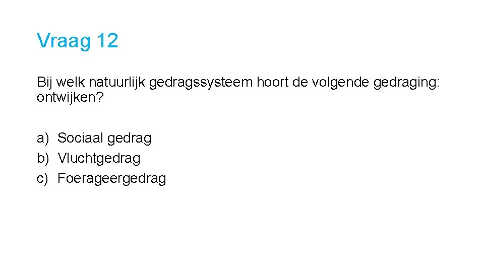 Vraag 12 Bij welk natuurlijk gedragssysteem hoort de volgende gedraging: ontwijken? a) Sociaal gedrag