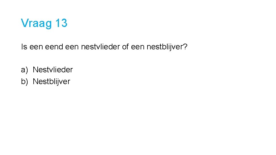 Vraag 13 Is eend een nestvlieder of een nestblijver? a) Nestvlieder b) Nestblijver 