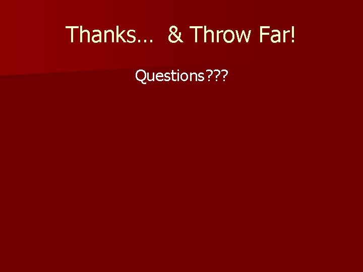 Thanks… & Throw Far! Questions? ? ? Thanks… & Throw Far! Questions? ? ?