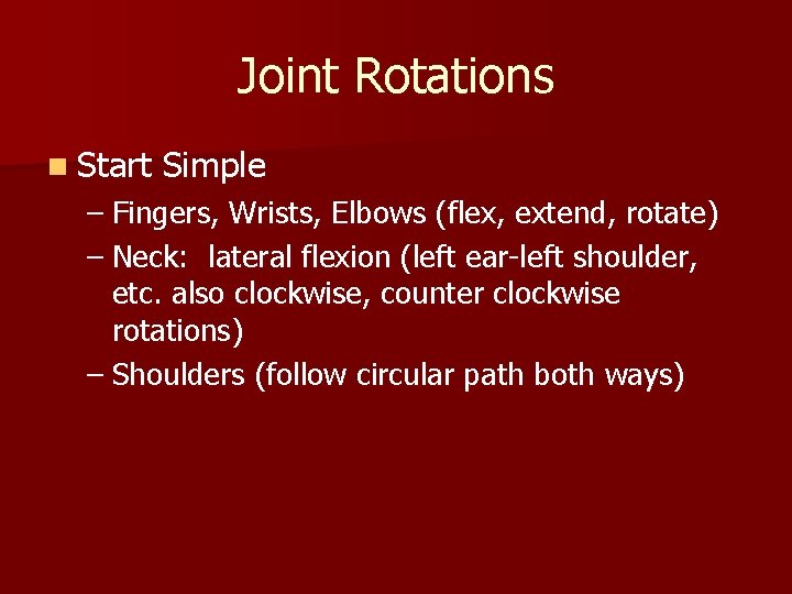 Joint Rotations n Start Simple – Fingers, Wrists, Elbows (flex, extend, rotate) – Neck: Joint Rotations n Start Simple – Fingers, Wrists, Elbows (flex, extend, rotate) – Neck:
