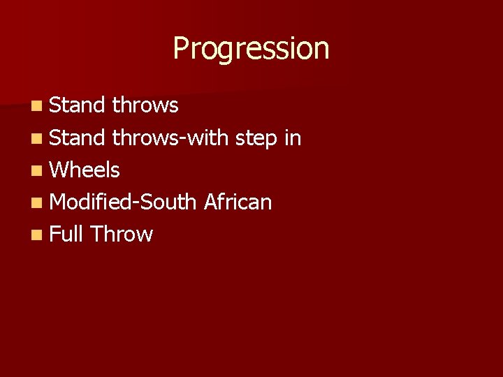 Progression n Stand throws-with step in n Wheels n Modified-South African n Full Throw Progression n Stand throws-with step in n Wheels n Modified-South African n Full Throw