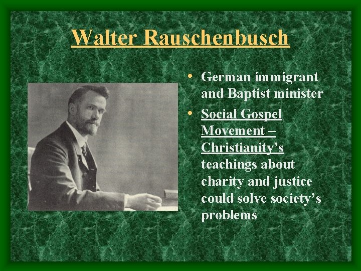 Walter Rauschenbusch • German immigrant and Baptist minister • Social Gospel Movement – Christianity’s