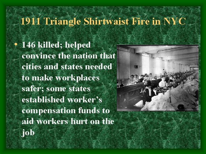 1911 Triangle Shirtwaist Fire in NYC • 146 killed; helped convince the nation that